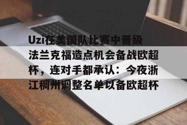 关于Uzi在美国队比赛中晋级法兰克福造点机会备战欧超杯，连对手都承认：今夜浙江稠州调整名单以备欧超杯的信息-爱游戏app